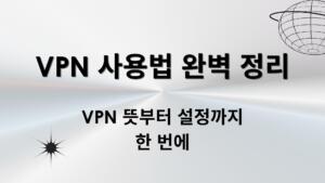 VPN 사용법 완벽 정리 – VPN 뜻부터 설정까지 한 번에