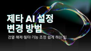 제타 AI 설정 변경 방법 – 검열 해제·필터·기능 조정 쉽게 하는 팁