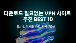 다운로드 필요없는 VPN 사이트 추천 BEST 10 – 모바일에서도 바로 사용 가능!