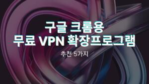 구글 크롬용 무료 VPN 확장프로그램 추천 5가지