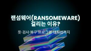 랜섬웨어(Ransomeware) 걸리는 이유? 뜻·검사·복구 프로그램·대처법까지