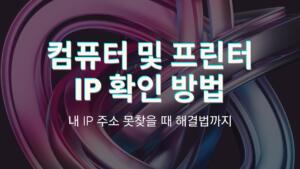 컴퓨터 및 프린터 IP 확인 방법 – 내 IP 주소 못찾을 때 해결법까지