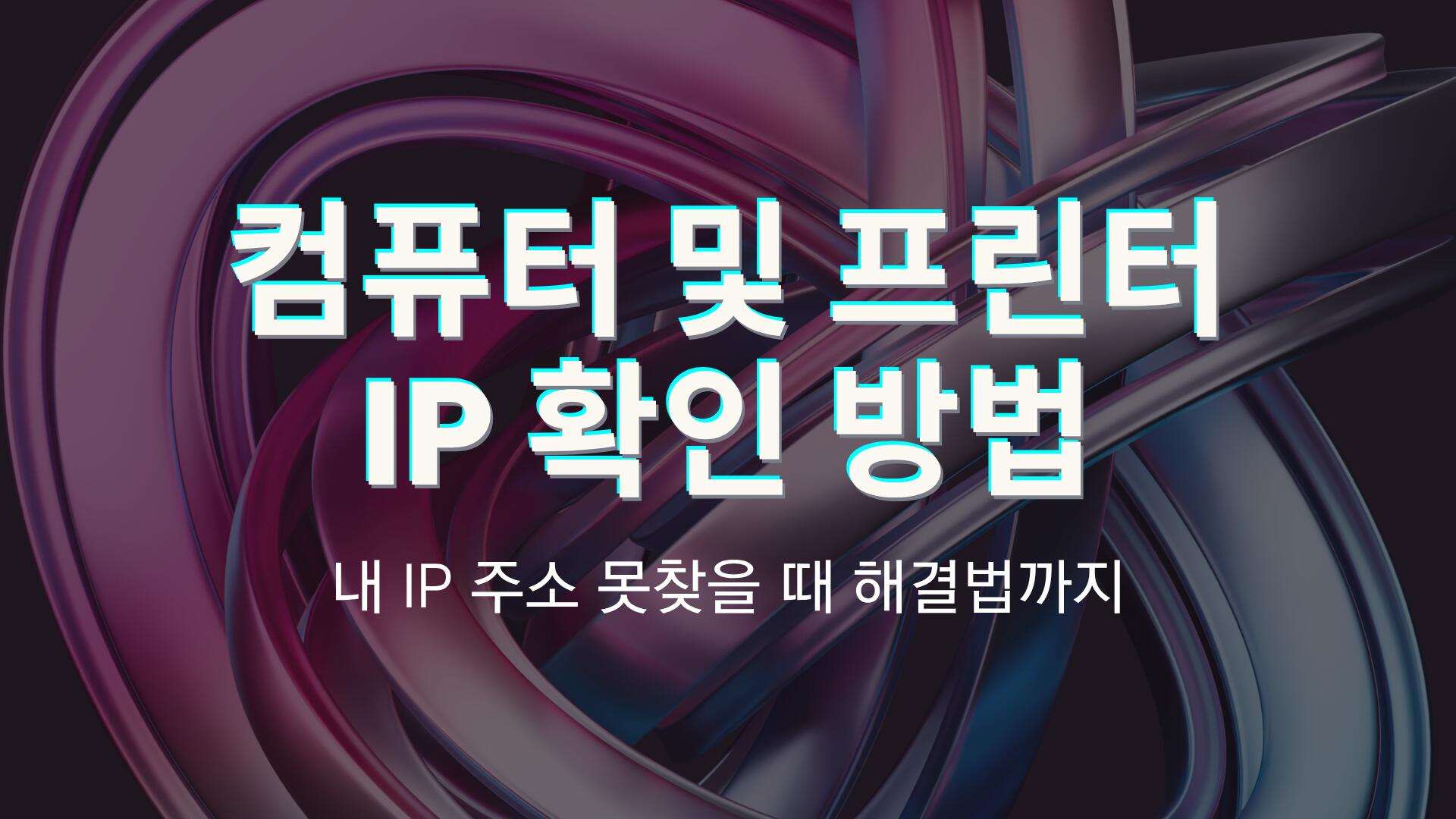 컴퓨터 및 프린터 IP 확인 방법 – 내 IP 주소 못찾을 때 해결법까지